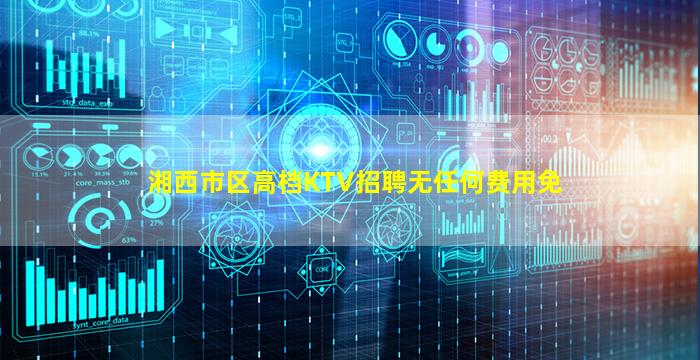 湘西市区高档KTV招聘无任何费用免